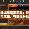 详解魂域战魔王游戏：最实用的金币攻略，有效提升战力和游戏享受