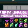 深度解析梦幻大陆职业特性，推荐最适合新手的宝贵建议