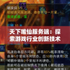 天下唯仙服务端：探索游戏行业创新技术与玩家体验结合之道