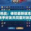 探索新挑战：体验最新版本王者射击，联手好友共同面对刺激战斗