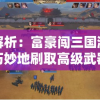 深度解析：富豪闯三国游戏中如何巧妙地刷取高级武器以提升角色战斗力？