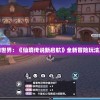 探索挑战未知世界：《仙境传说新启航》全新冒险玩法及世界观解析