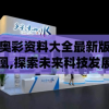 新奥彩资料大全最新版火凤凰,探索未来科技发展趋势_活现版.2.919