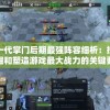 一代掌门后期最强阵容细析：挖掘和塑造游戏最大战力的关键要点和策略指南