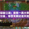 探秘江湖：我有一具大帝分身，举世无敌还是天地孤独？——我发现的人性与权力的极致对话