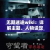 无期迷途wiki：详解主题、人物设定及各个剧情线索引导，为迷途者提供全方位剧情理解与赏析