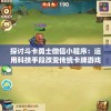 探讨斗卡勇士微信小程序：运用科技手段改变传统卡牌游戏模式