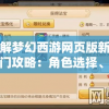详解梦幻西游网页版新手入门攻略：角色选择、技能组合及装备获取全方位解析