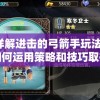 详解进击的弓箭手玩法：如何运用策略和技巧取得游戏优势
