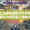 探索乙女游戏的魅力与历史：以百度百科为指引深入理解女性向游戏的发展与变迁