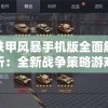 铁甲风暴手机版全面解析：全新战争策略游戏的引领者与改革者的角色扮演与发展