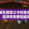 隐藏在黑暗之中的角色互动，探寻有刺客和盗贼的手游带来的惊心动魄刺激体验