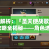 深度解析：「圣天使战歌」游戏攻略全揭秘——角色选择、阵容搭配与战略布局三大要点精细讲解