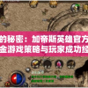 挖掘金的秘密：加帝斯英雄官方深度分享挖掘金游戏策略与玩家成功经验案例解析