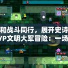 探索和战斗同行，展开史诗对决 - PVP文明大军冒险：一场震撼的在线多玩家竞技挑战