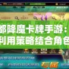 神都降魔卡牌手游：如何利用策略结合角色卡片优势大幅提升胜率？