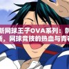 探秘新网球王子OVA系列：剖析动画创新，网球竞技的热血与青春融合