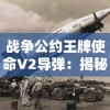 战争公约王牌使命V2导弹：揭秘历史上震撼世界的超级战争装备与它的战略应用