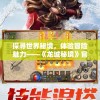 探寻世界秘境，体验冒险魅力——《龙城秘境》官方版带你解锁未知世界