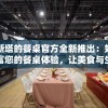 维斯塔的餐桌官方全新推出：如何丰富您的餐桌体验，让美食与生活完美结合的全方位指南