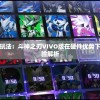 探秘手游全新玩法：斗神之刃VIVO版在硬件优势下的创新游戏体验解析
