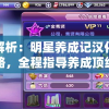 深度解析：明星养成记汉化版游戏攻略，全程指导养成顶级巨星的秘诀与技巧