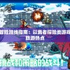 岁末狂欢冒险路线指南：以勇者探险类游戏行走全球旅游热点