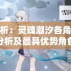 详细剖析：灵魂潮汐各角色强度对比分析及最具优势角色推荐