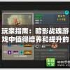玩家指南：暗影战魂游戏中值得培养和提升的角色分析