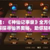 详尽无遗：《神仙记事录》全方位攻略指南，带你探寻仙界奥秘，助你轻松成为大陆最强玩家