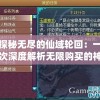 探秘无尽的仙域轮回：一次深度解析无限购买的神秘世界及其玩法攻略
