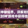 探索神秘仙界，详解如何在'放置封神'游戏中获得独特仙器的终极攻略