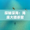 探秘深海：海底大猎杀官方正版游戏引领玩家走进神秘水下世界