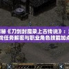 探秘《刀剑封魔录上古传说》：游戏任务解密与职业角色技能加点最全面攻略秘籍