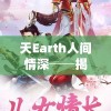 天Earth人间情深──揭秘传世仙侠经典《恋恋仙缘莲花殇》角色命运与宿命情缘的紧密交织