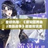 重磅热播：《螺旋圆舞曲2蔷薇战争》颠覆传统美学，微博热议战争主题赢得口碑好评