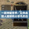 一窥神秘世界：让热血猎人娃娃机以非凡的出现顺序惊艳陈列在公众眼前的高科技表现