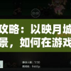 详解攻略：以映月城环境为背景，如何在游戏中优雅解决电子姬的挑战与难题
