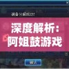 深度解析:阿姐鼓游戏攻略全攻略，手把手教你如何从新手变高手