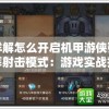 详解怎么开启机甲游侠弹幕射击模式：游戏实战技巧与操作步骤全攻略