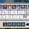 修真江湖2游戏攻略：详细解析神兽选择推荐，助力玩家更好地在江湖世界生存