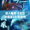 深入解析《太古封魔录2》职业特性与技能分类，提升战斗力和策略选择的详细攻略