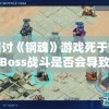探讨《钢魂》游戏死于梦境Boss战斗是否会导致游戏存档损坏的可能性