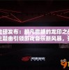 重磅发布：超凡震撼的龙印之战主题曲引领游戏音乐新风暴，开创电子竞技音乐新纪元