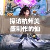 探访杭州美盛制作的仙侠大作：揭秘'凡人封妖传'的幕后创作与制作机密