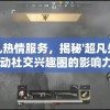 体验超凡热情服务，揭秘'超凡先锋女仆活动'推动社交兴趣圈的影响力与魅力