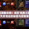 三国英雄探索：揭密'凤舞三国'中开天斧背后的秘密与获取策略
