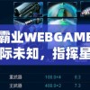 星海霸业WEBGAME：探寻星际未知，指挥星舰征服未知领域的惊心动魄之旅