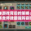 探秘游戏背后的策略：揭秘暴走师徒最强阵容搭配的胜利秘诀