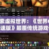 探索虚拟世界：《世界OL加速版》颠覆传统游戏体验提升玩家互动乐趣